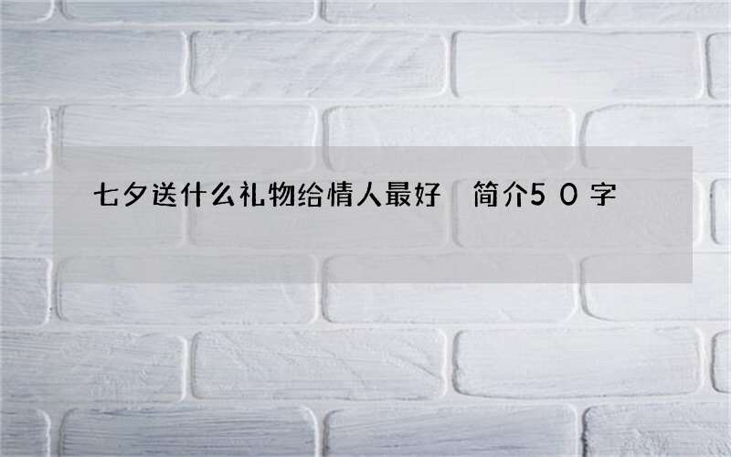 七夕送什么礼物给情人最好 简介50字